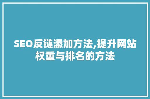 SEO反链添加方法,提升网站权重与排名的方法