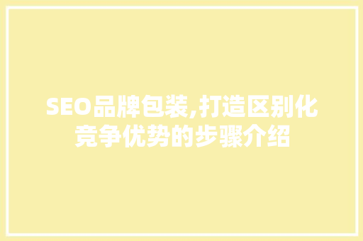 SEO品牌包装,打造区别化竞争优势的步骤介绍