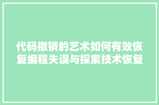 代码撤销的艺术如何有效恢复编程失误与探索技术恢复之路