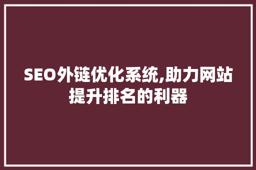 SEO外链优化系统,助力网站提升排名的利器