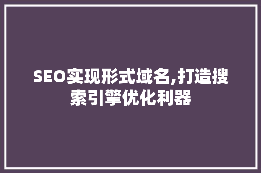 SEO实现形式域名,打造搜索引擎优化利器