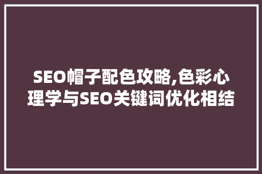 SEO帽子配色攻略,色彩心理学与SEO关键词优化相结合  第1张