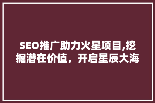 SEO推广助力火星项目,挖掘潜在价值，开启星辰大海之旅
