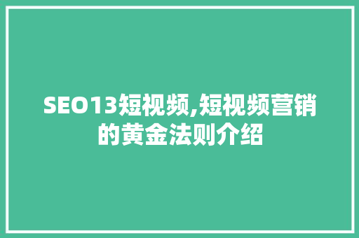 SEO13短视频,短视频营销的黄金法则介绍