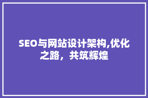 SEO与网站设计架构,优化之路，共筑辉煌