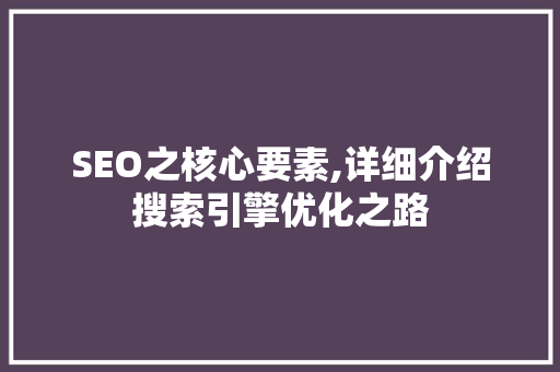 SEO之核心要素,详细介绍搜索引擎优化之路