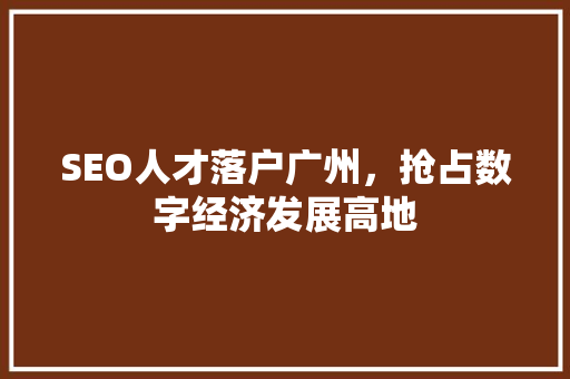 SEO人才落户广州，抢占数字经济发展高地