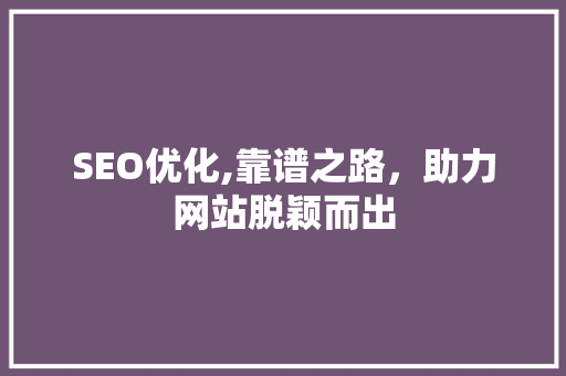 SEO优化,靠谱之路，助力网站脱颖而出