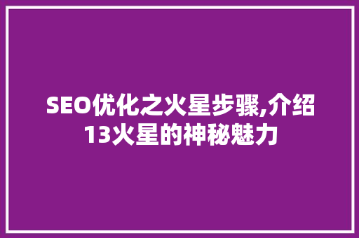 SEO优化之火星步骤,介绍13火星的神秘魅力