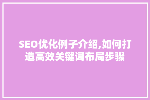 SEO优化例子介绍,如何打造高效关键词布局步骤