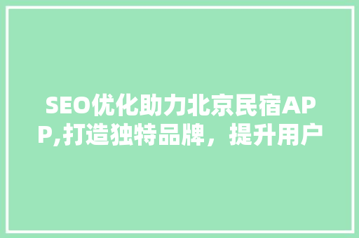 SEO优化助力北京民宿APP,打造独特品牌，提升用户黏性