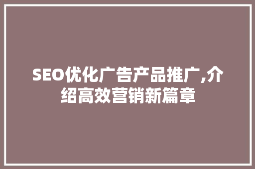 SEO优化广告产品推广,介绍高效营销新篇章