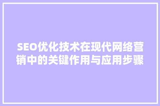 SEO优化技术在现代网络营销中的关键作用与应用步骤