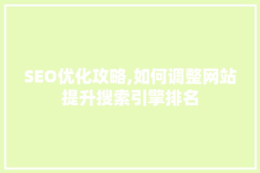 SEO优化攻略,如何调整网站提升搜索引擎排名
