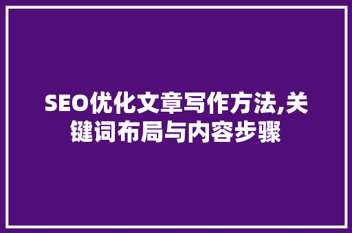 SEO优化文章写作方法,关键词布局与内容步骤