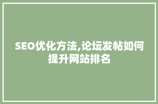 SEO优化方法,论坛发帖如何提升网站排名