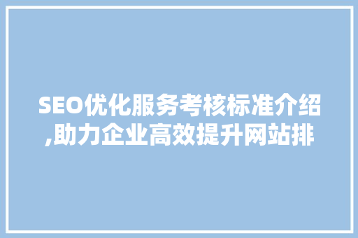 SEO优化服务考核标准介绍,助力企业高效提升网站排名