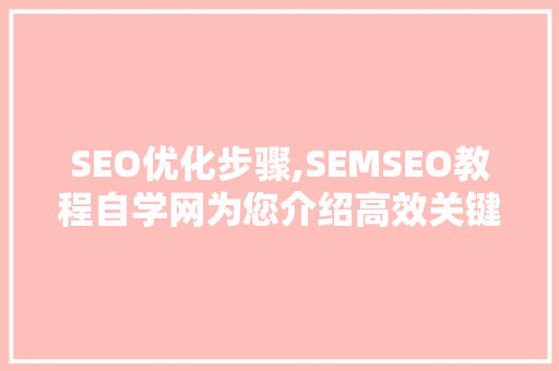 SEO优化步骤,SEMSEO教程自学网为您介绍高效关键词布局方法