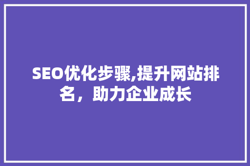 SEO优化步骤,提升网站排名，助力企业成长