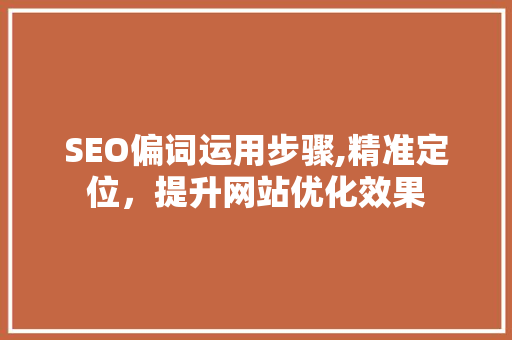 SEO偏词运用步骤,精准定位，提升网站优化效果