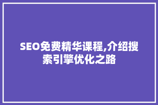 SEO免费精华课程,介绍搜索引擎优化之路