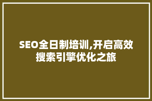 SEO全日制培训,开启高效搜索引擎优化之旅