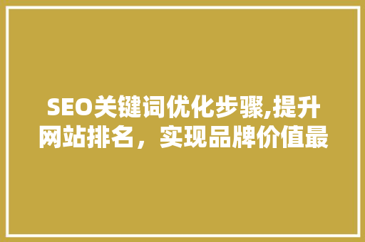 SEO关键词优化步骤,提升网站排名，实现品牌价值最大化