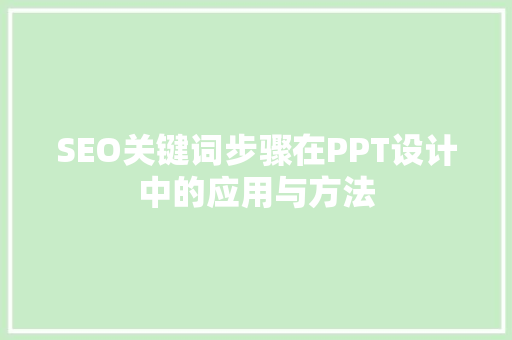 SEO关键词步骤在PPT设计中的应用与方法
