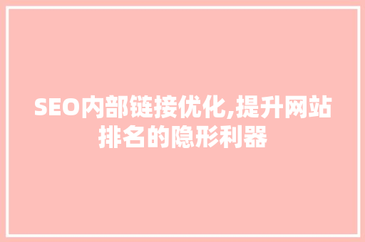 SEO内部链接优化,提升网站排名的隐形利器