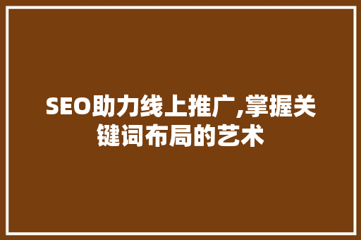 SEO助力线上推广,掌握关键词布局的艺术