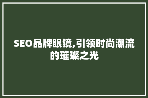 SEO品牌眼镜,引领时尚潮流的璀璨之光