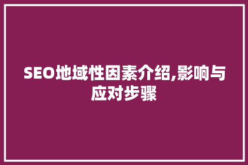 SEO地域性因素介绍,影响与应对步骤