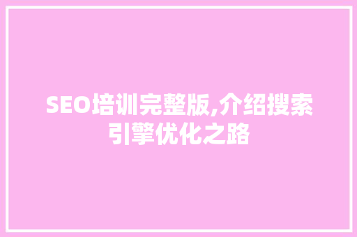 SEO培训完整版,介绍搜索引擎优化之路