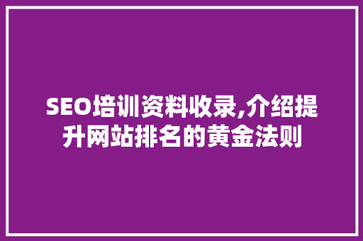 SEO培训资料收录,介绍提升网站排名的黄金法则