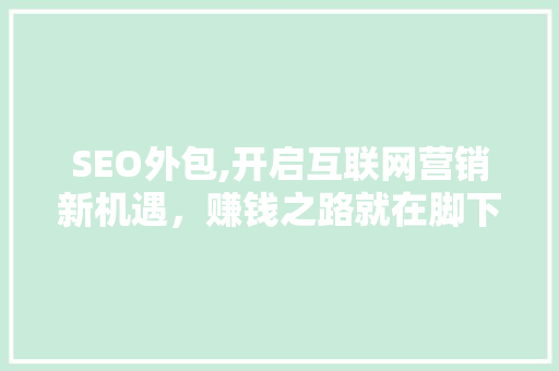 SEO外包,开启互联网营销新机遇，赚钱之路就在脚下