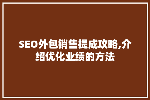 SEO外包销售提成攻略,介绍优化业绩的方法