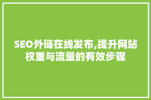 SEO外链在线发布,提升网站权重与流量的有效步骤