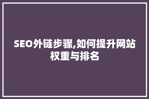 SEO外链步骤,如何提升网站权重与排名