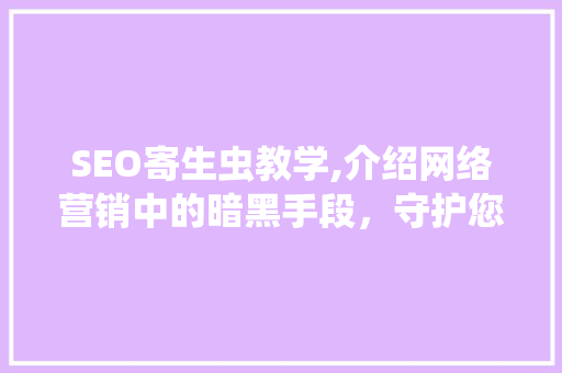 SEO寄生虫教学,介绍网络营销中的暗黑手段，守护您的网站安全