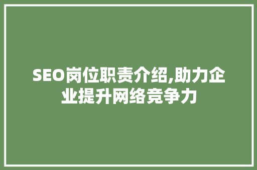SEO岗位职责介绍,助力企业提升网络竞争力