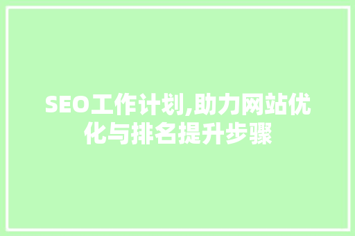 SEO工作计划,助力网站优化与排名提升步骤