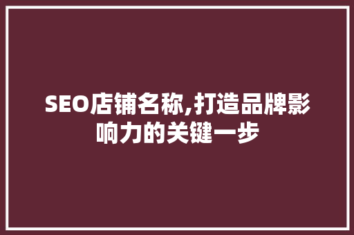 SEO店铺名称,打造品牌影响力的关键一步
