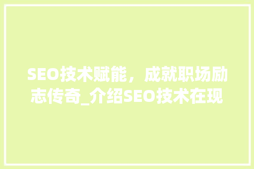 SEO技术赋能，成就职场励志传奇_介绍SEO技术在现代职场中的重要作用