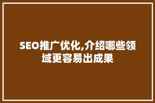 SEO推广优化,介绍哪些领域更容易出成果