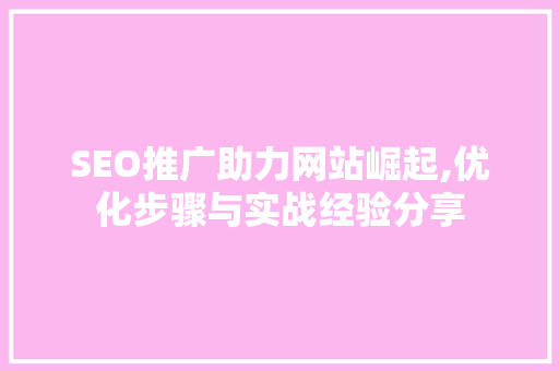 SEO推广助力网站崛起,优化步骤与实战经验分享