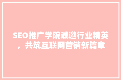 SEO推广学院诚邀行业精英，共筑互联网营销新篇章