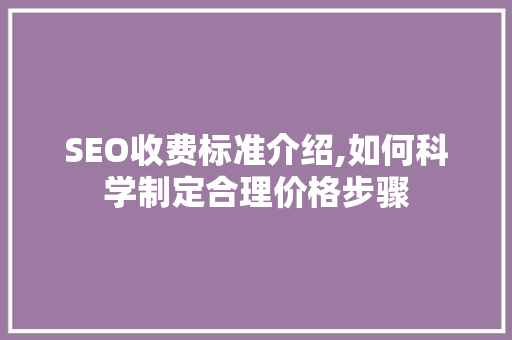 SEO收费标准介绍,如何科学制定合理价格步骤