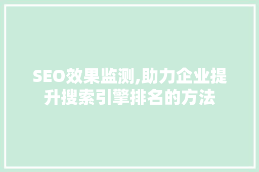 SEO效果监测,助力企业提升搜索引擎排名的方法