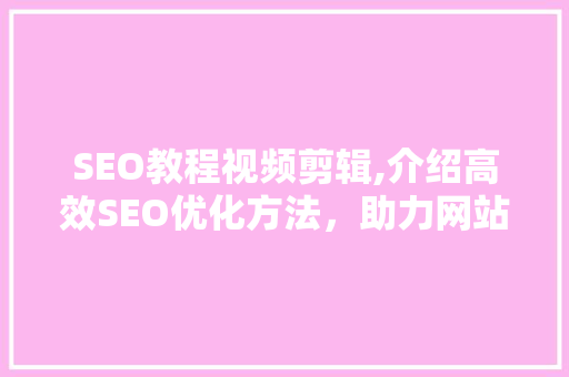 SEO教程视频剪辑,介绍高效SEO优化方法，助力网站排名提升