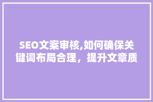 SEO文案审核,如何确保关键词布局合理，提升文章质量